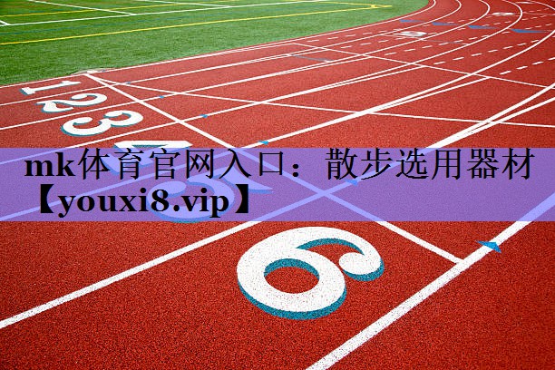mk体育官网入口：散步选用器材