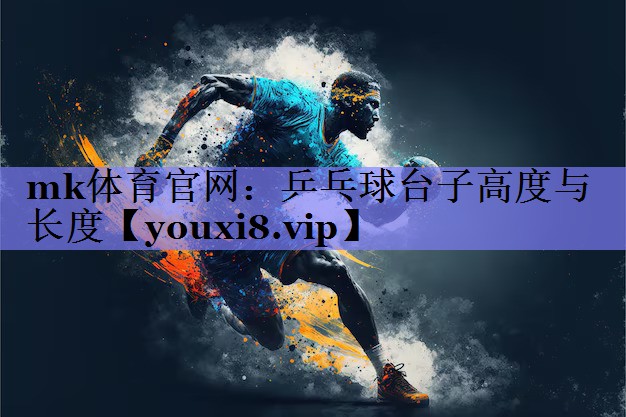 mk体育官网：乒乓球台子高度与长度