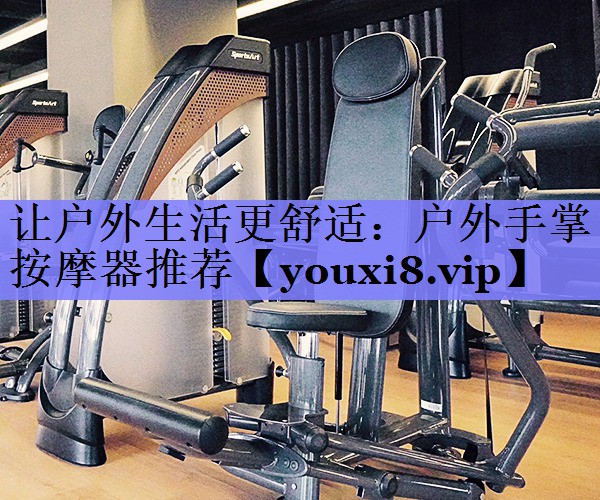 让户外生活更舒适：户外手掌按摩器推荐