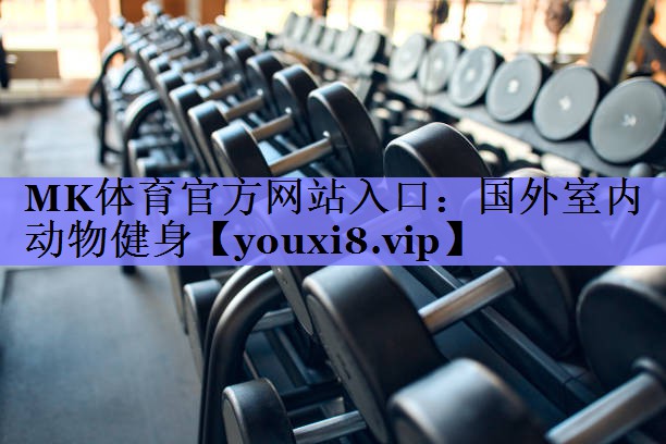 MK体育官方网站入口：国外室内动物健身
