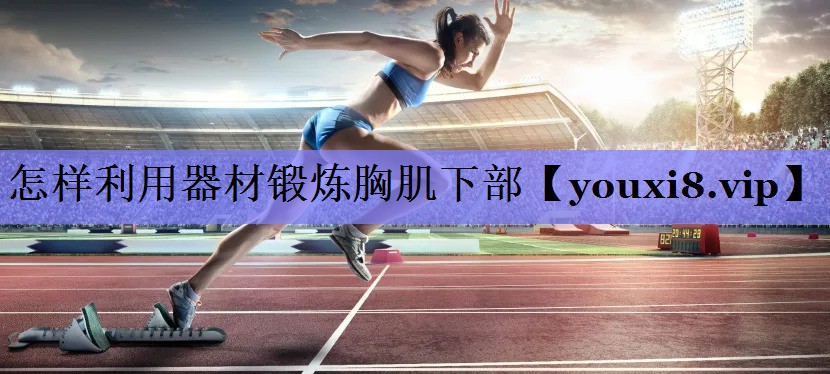 怎样利用器材锻炼胸肌下部