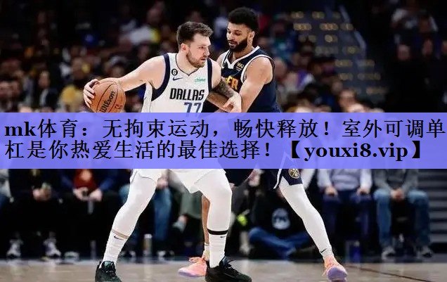 mk体育：无拘束运动，畅快释放！室外可调单杠是你热爱生活的最佳选择！