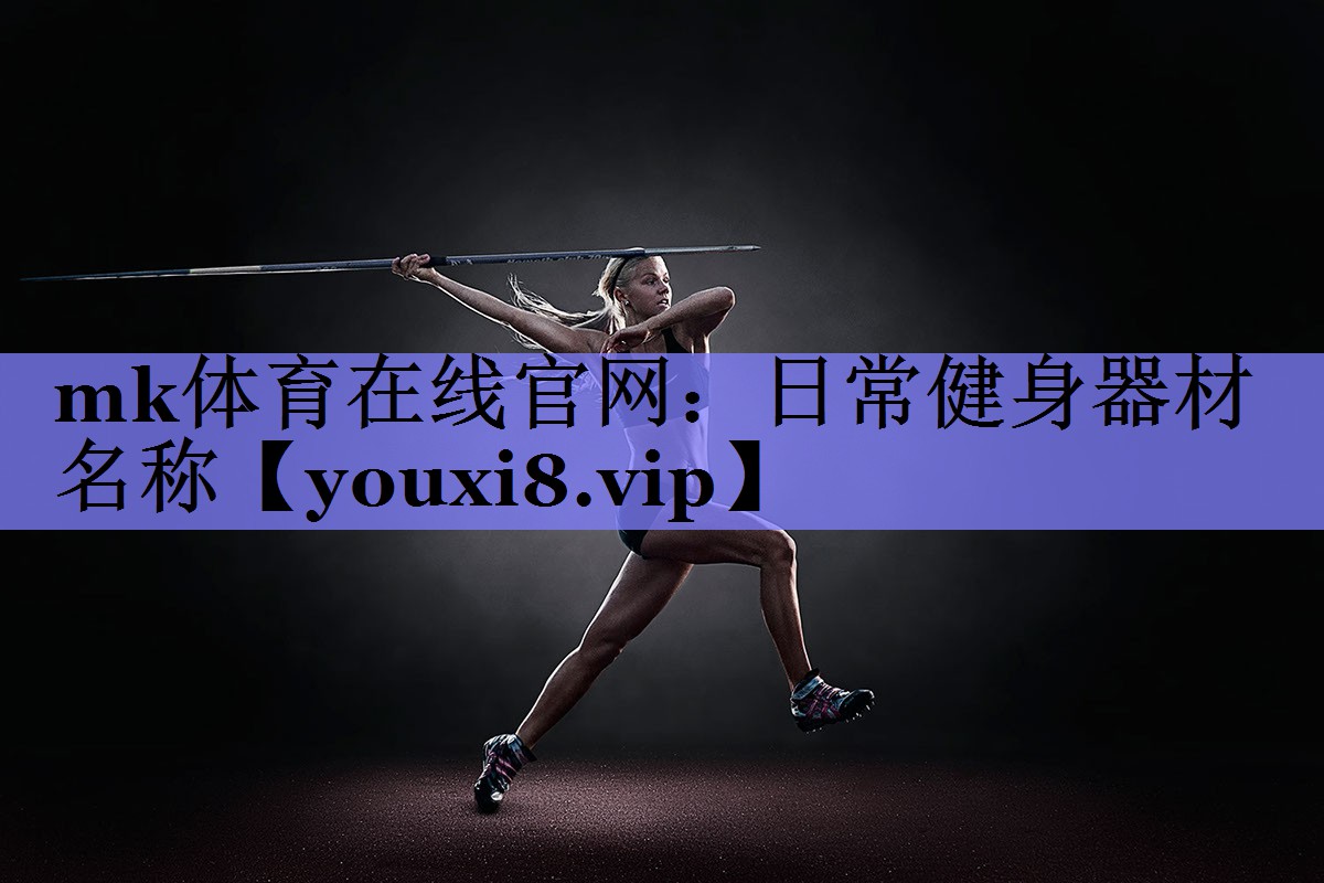 mk体育在线官网：日常健身器材名称