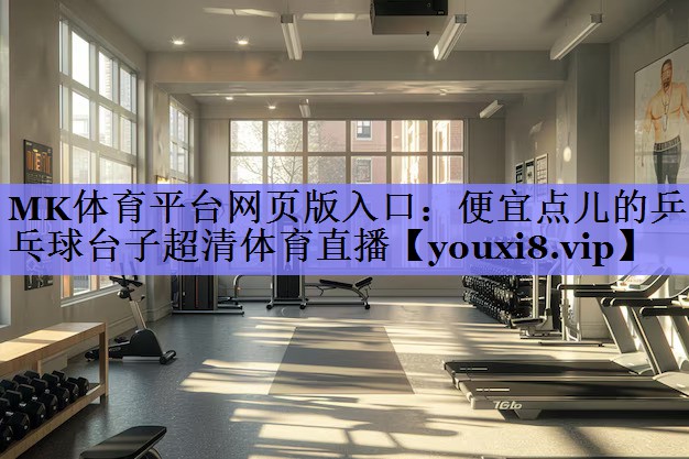 MK体育平台网页版入口：便宜点儿的乒乓球台子超清体育直播