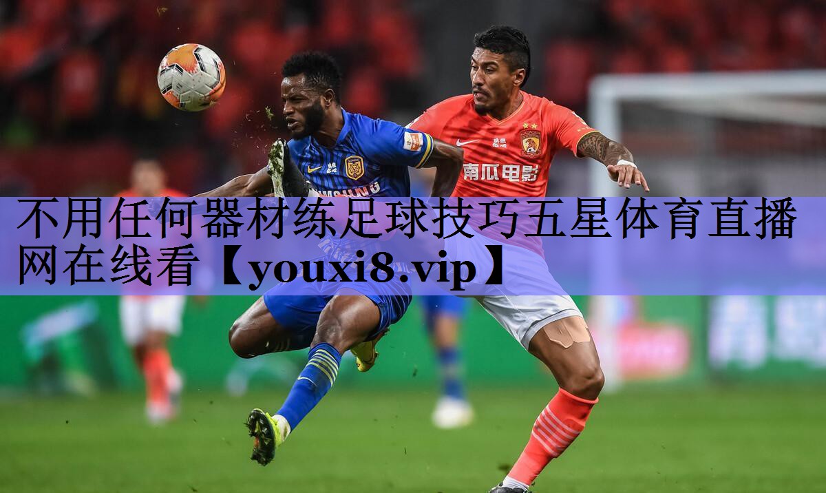 不用任何器材练足球技巧五星体育直播网在线看