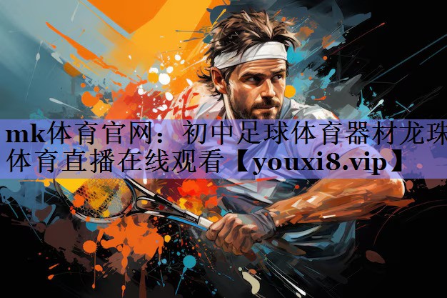 mk体育官网：初中足球体育器材龙珠体育直播在线观看