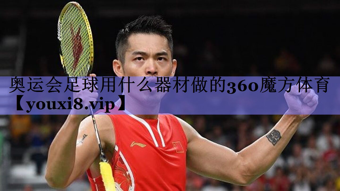 奥运会足球用什么器材做的360魔方体育