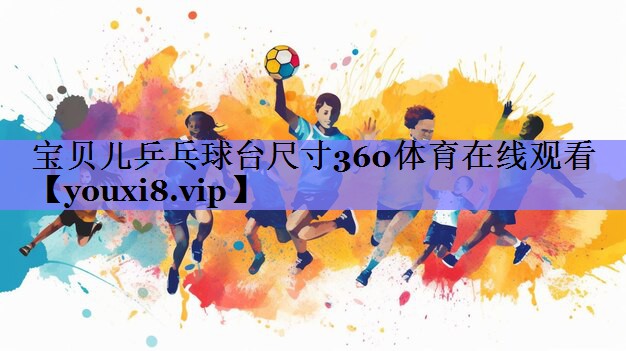 宝贝儿乒乓球台尺寸360体育在线观看