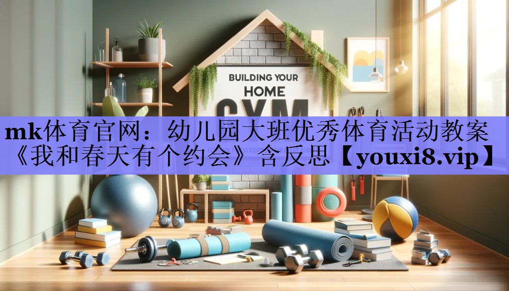 mk体育官网：幼儿园大班优秀体育活动教案《我和春天有个约会》含反思