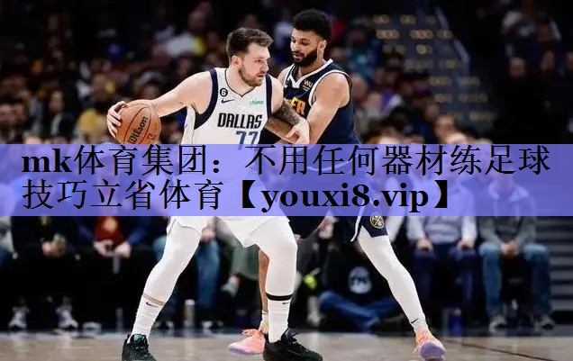 mk体育集团：不用任何器材练足球技巧立省体育