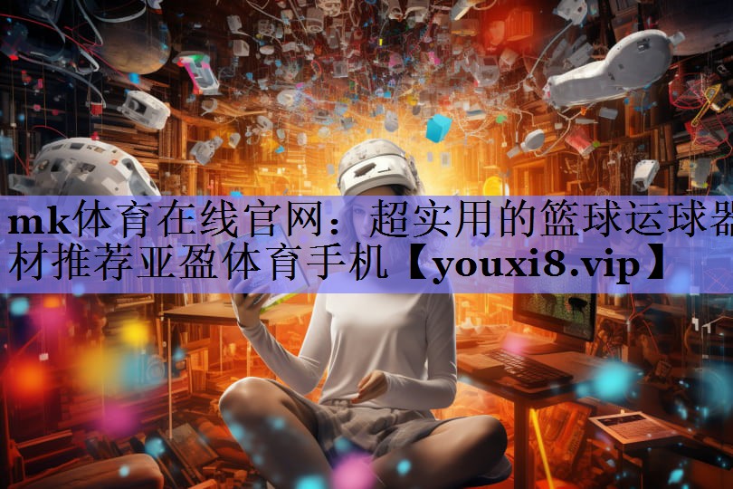 mk体育在线官网：超实用的篮球运球器材推荐亚盈体育手机