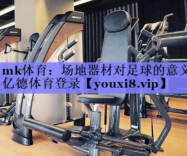 mk体育：场地器材对足球的意义亿德体育登录