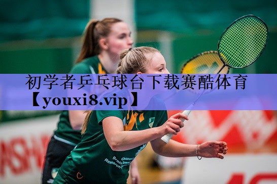 初学者乒乓球台下载赛酷体育