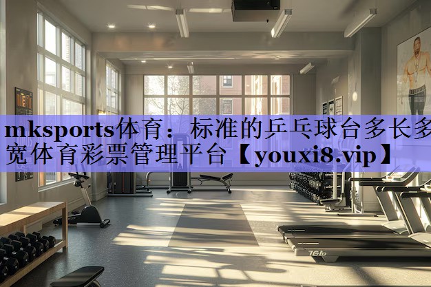 mksports体育：标准的乒乓球台多长多宽体育彩票管理平台