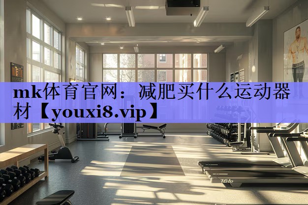 mk体育官网：减肥买什么运动器材