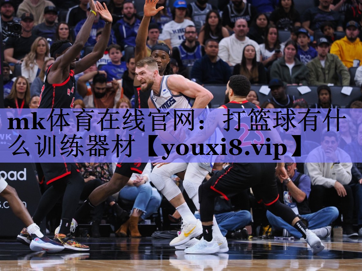 mk体育在线官网：打篮球有什么训练器材