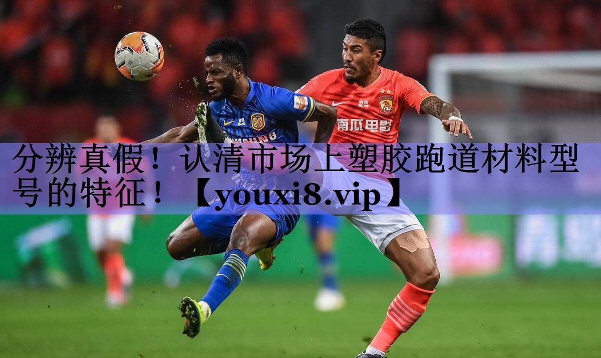 分辨真假！认清市场上塑胶跑道材料型号的特征！