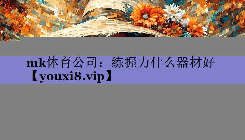mk体育公司：练握力什么器材好