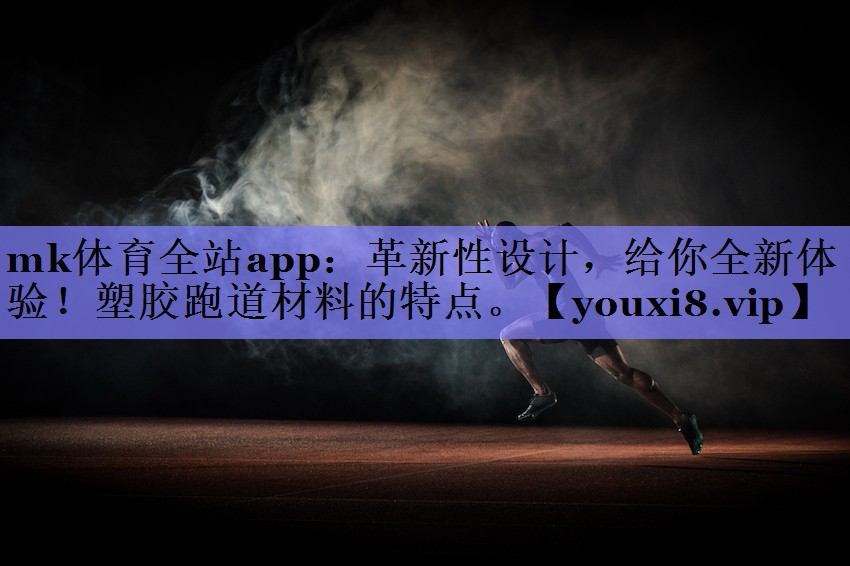 革新性设计,给你全新体验!塑胶跑道材料的特点。 革新性设计,给你全新体验!塑胶跑道材料的特点。