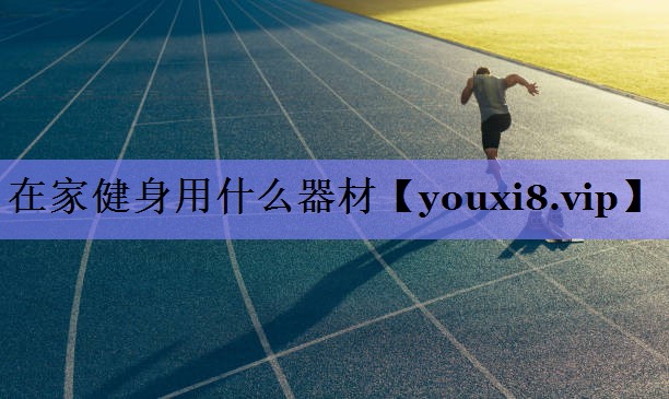 在家健身用什么器材 在家健身用什么器材