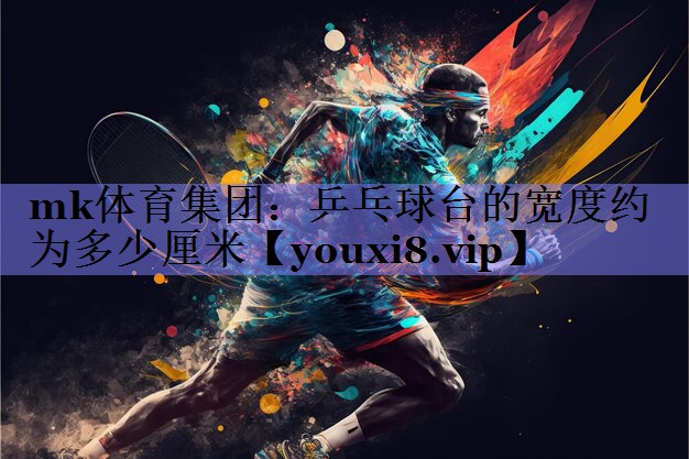 乒乓球台的宽度约为多少厘米 乒乓球台的宽度约为多少厘米
