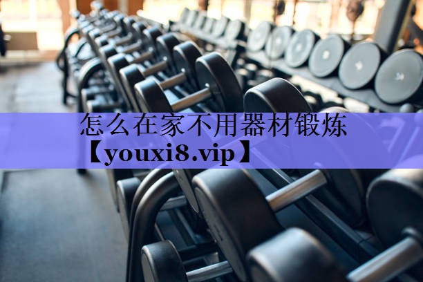 怎么在家不用器材锻炼 怎么在家不用器材锻炼
