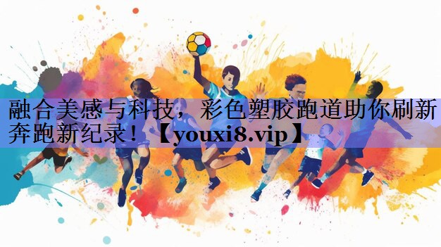 融合美感与科技,彩色塑胶跑道助你刷新奔跑新纪录! 融合美感与科技,彩色塑胶跑道助你刷新奔跑新纪录!