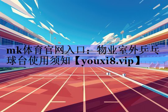物业室外乒乓球台使用须知 物业室外乒乓球台使用须知