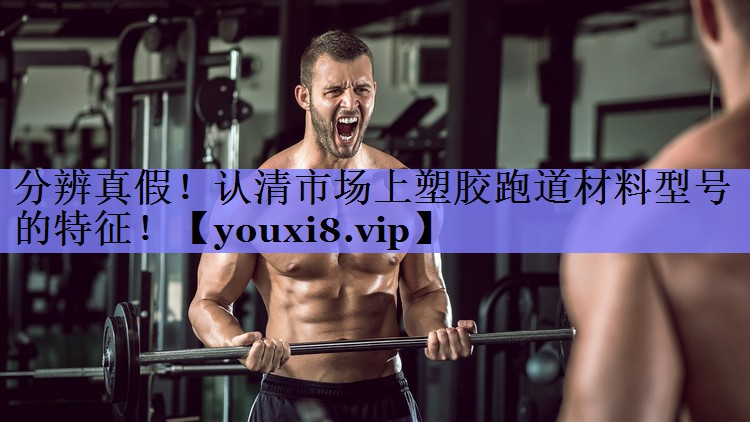 分辨真假!认清市场上塑胶跑道材料型号的特征! 分辨真假!认清市场上塑胶跑道材料型号的特征!