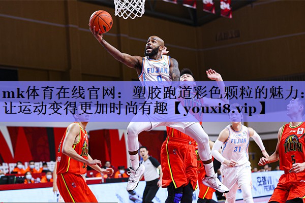 mk体育在线官网：塑胶跑道彩色颗粒的魅力：让运动变得更加时尚有趣