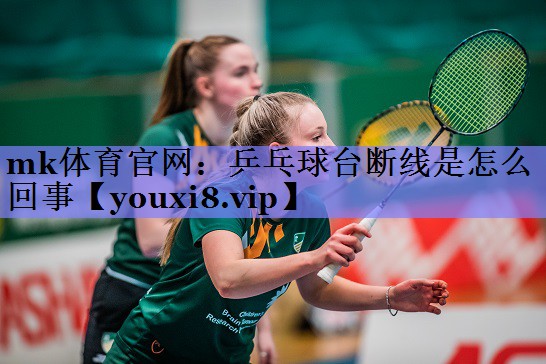 mk体育官网：乒乓球台断线是怎么回事