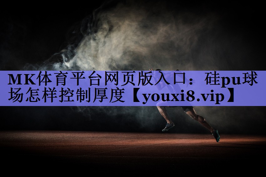 MK体育平台网页版入口：硅pu球场怎样控制厚度