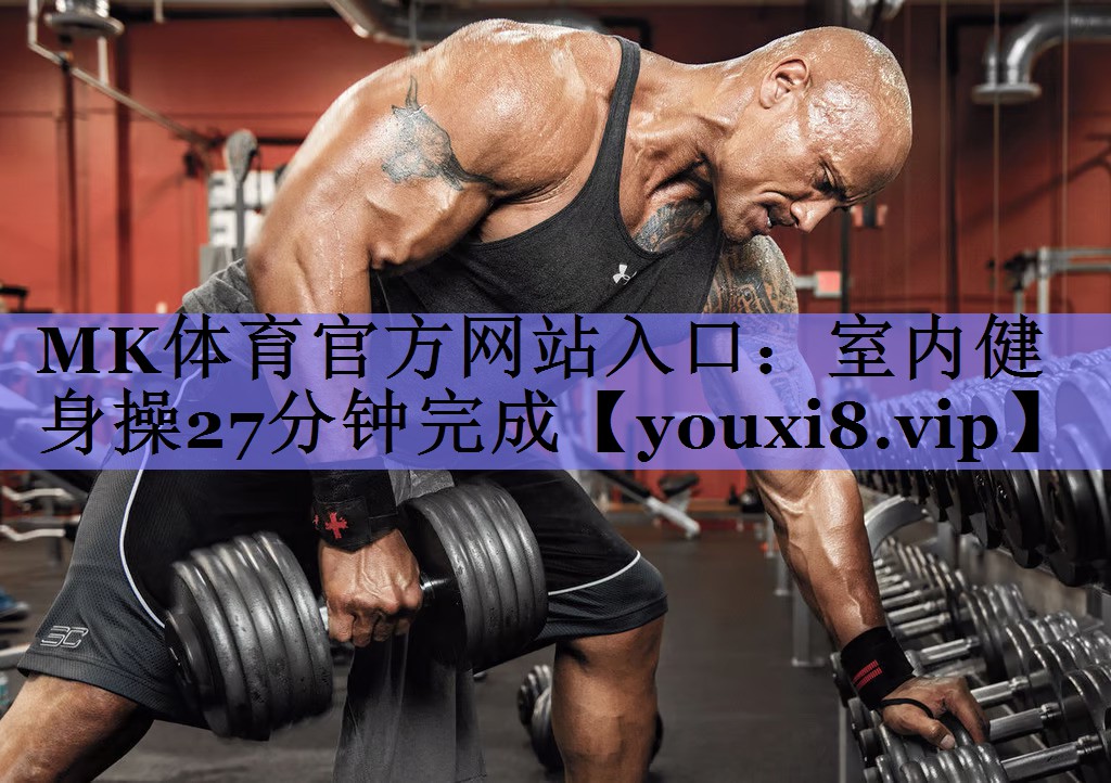MK体育官方网站入口：室内健身操27分钟完成