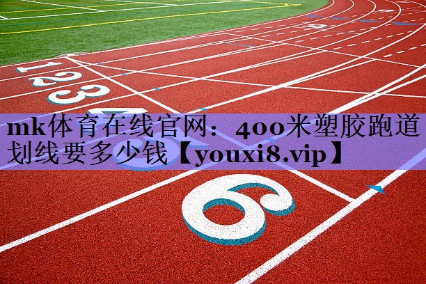 mk体育在线官网：400米塑胶跑道划线要多少钱