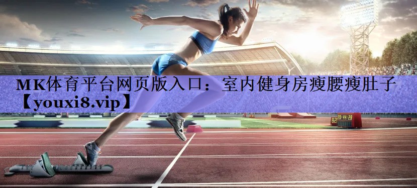 MK体育平台网页版入口：室内健身房瘦腰瘦肚子