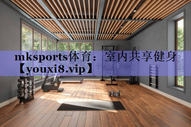 mksports体育：室内共享健身