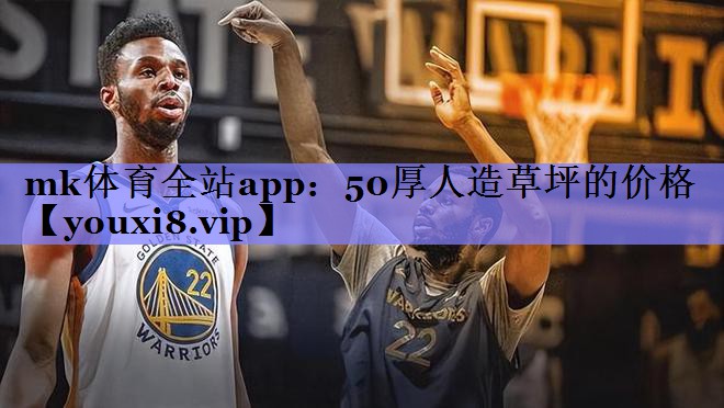 mk体育全站app：50厚人造草坪的价格