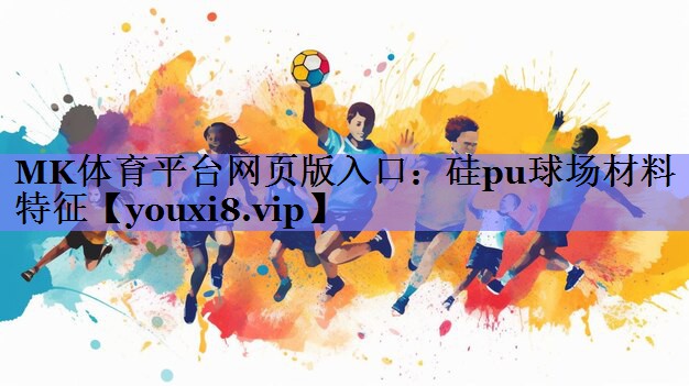 MK体育平台网页版入口：硅pu球场材料特征