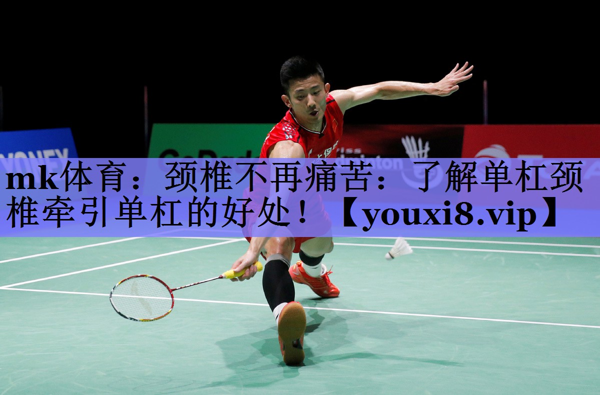 mk体育：颈椎不再痛苦：了解单杠颈椎牵引单杠的好处！