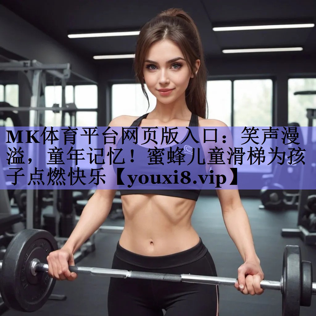 MK体育平台网页版入口：笑声漫溢，童年记忆！蜜蜂儿童滑梯为孩子点燃快乐