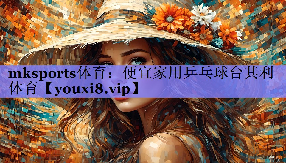 mksports体育：便宜家用乒乓球台其利体育