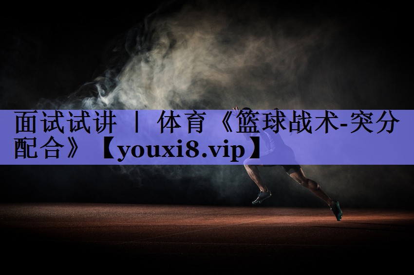 面试试讲 ｜ 体育《篮球战术-突分配合》
