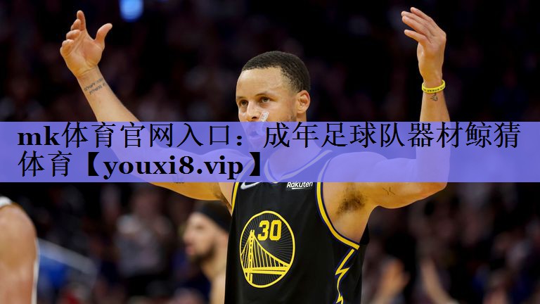 mk体育官网入口：成年足球队器材鲸猜体育