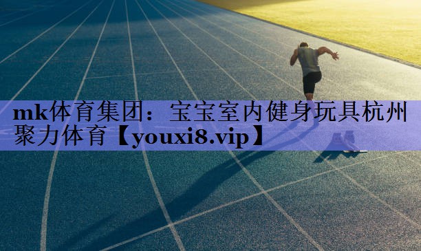 mk体育集团：宝宝室内健身玩具杭州聚力体育