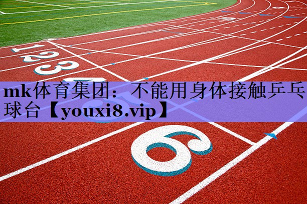 mk体育集团：不能用身体接触乒乓球台