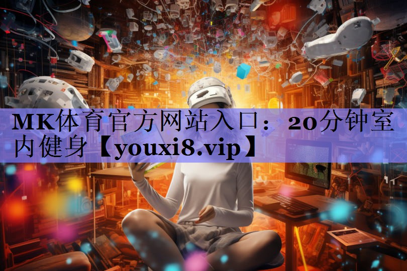 MK体育官方网站入口：20分钟室内健身