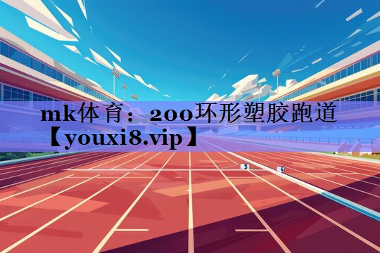 mk体育：200环形塑胶跑道