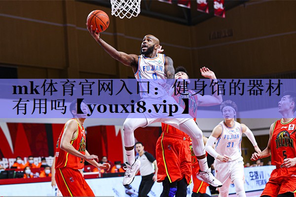 mk体育官网入口：健身馆的器材有用吗
