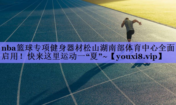 nba篮球专项健身器材松山湖南部体育中心全面启用！快来这里运动一“夏”~