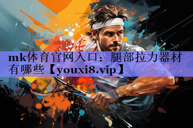 mk体育官网入口：腿部拉力器材有哪些
